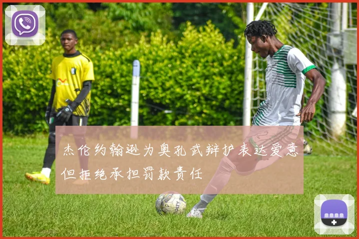 杰伦约翰逊为奥孔武辩护表达爱意但拒绝承担罚款责任