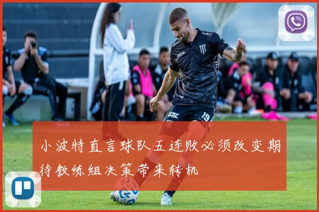 小波特直言球队五连败必须改变期待教练组决策带来转机