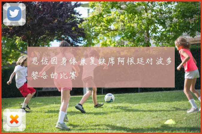 恩佐因身体康复缺席阿根廷对波多黎各的比赛