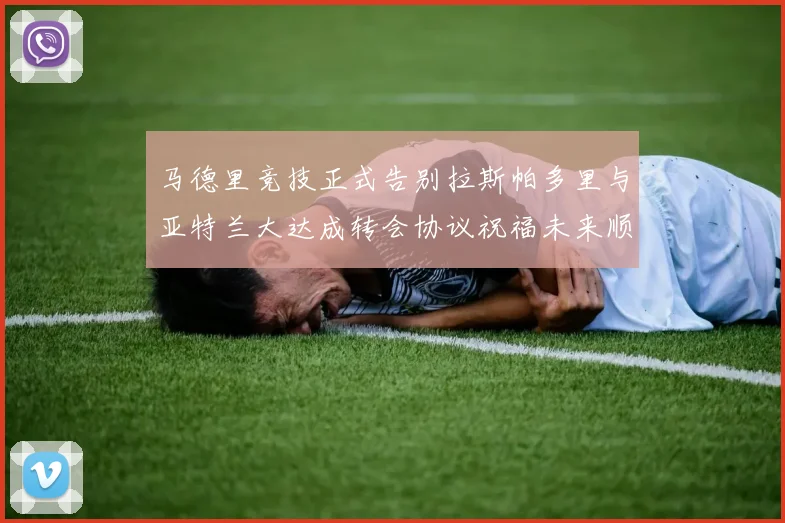 马德里竞技正式告别拉斯帕多里与亚特兰大达成转会协议祝福未来顺利