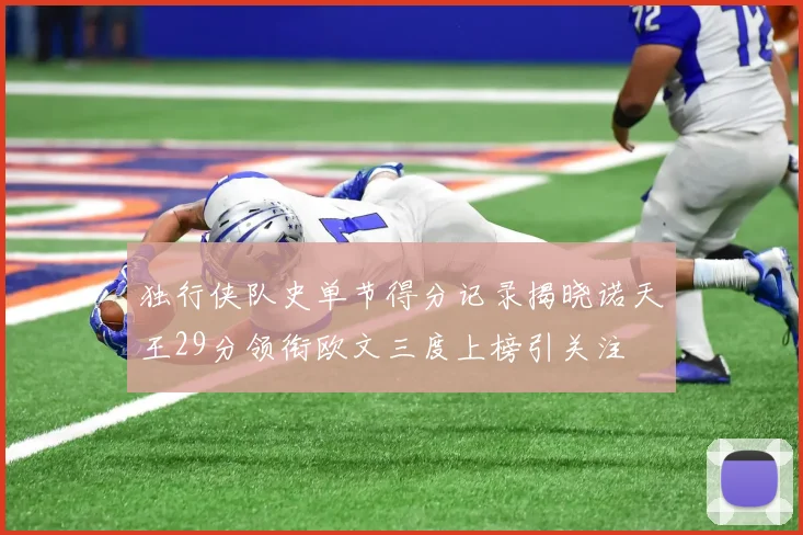 独行侠队史单节得分记录揭晓诺天王29分领衔欧文三度上榜引关注