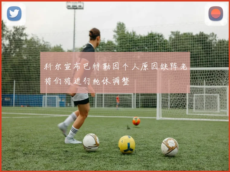 科尔宣布巴特勒因个人原因缺阵老将们将进行轮休调整