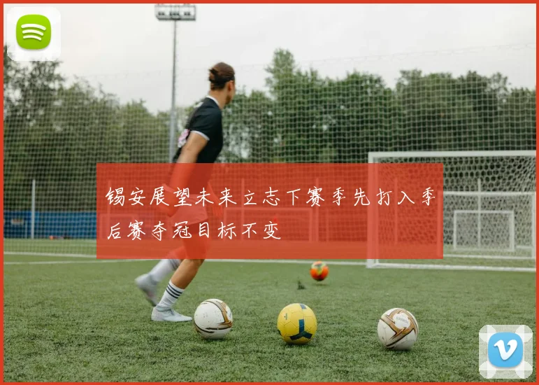 锡安展望未来立志下赛季先打入季后赛夺冠目标不变